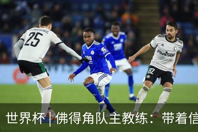 世界杯 | 佛得角队主教练：带着信念继续朝梦想前进