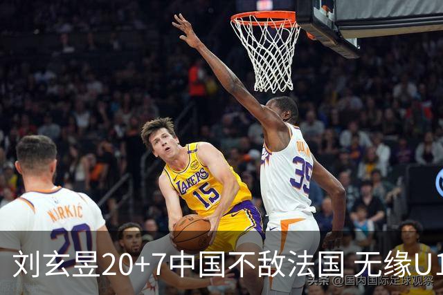 刘玄昱20+7中国不敌法国 无缘U17男篮世界杯8强