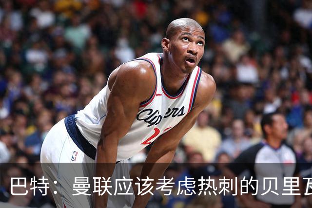 巴特：曼联应该考虑热刺的贝里瓦尔，M费或许更适合去热刺