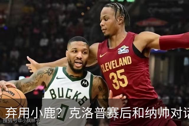 弃用小鹿？克洛普赛后和纳帅对话：我是傻瓜 无条件支持你的决定