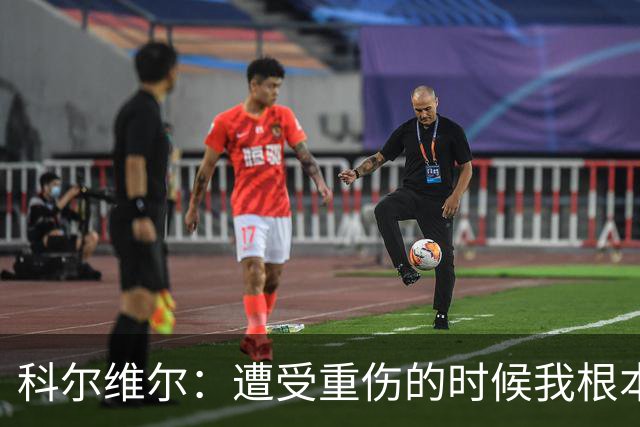 科尔维尔：遭受重伤的时候我根本不敢相信；福法纳帮了我很多很多