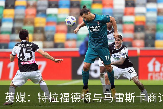 英媒：特拉福德将与马雷斯卡商讨定位，纽卡、尤文等队感兴趣